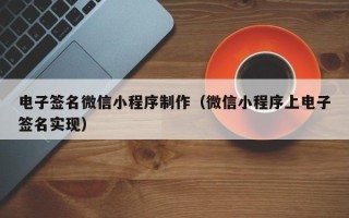 固原电子签名微信小程序制作（微信小程序上电子签名实现）