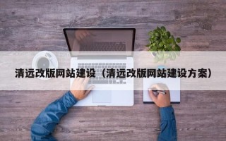 固原清远改版网站建设（清远改版网站建设方案）