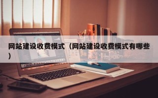 固原网站建设收费模式（网站建设收费模式有哪些）