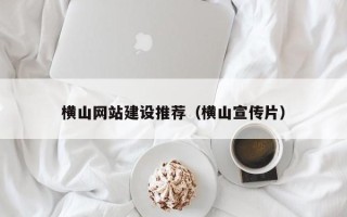 固原横山网站建设推荐（横山宣传片）